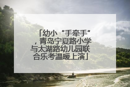 幼小“手牵手”，青岛宁夏路小学与太湖路幼儿园联合乐考温暖上演