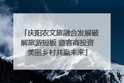 庆阳农文旅融合发展破解旅游短板 邀客商投资美丽乡村共赢未来