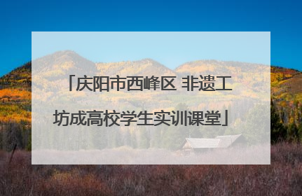 庆阳市西峰区 非遗工坊成高校学生实训课堂