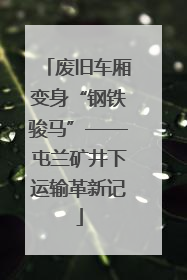 废旧车厢变身“钢铁骏马”——屯兰矿井下运输革新记