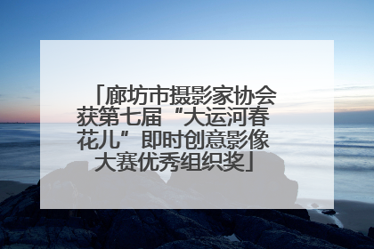 廊坊市摄影家协会获第七届“大运河春花儿”即时创意影像大赛优秀组织奖
