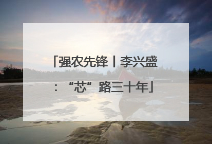强农先锋丨李兴盛：“芯”路三十年