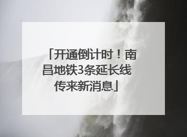 开通倒计时！南昌地铁3条延长线传来新消息
