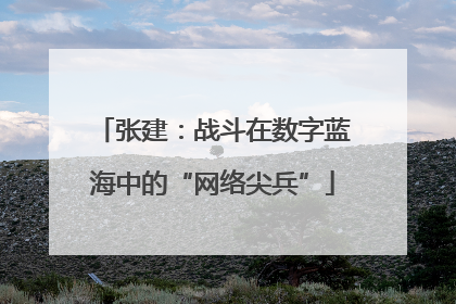 张建：战斗在数字蓝海中的“网络尖兵”