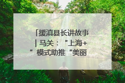 援滇县长讲故事｜马关：“上海+”模式助推“美丽产业”幸福绽放