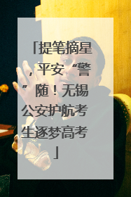 提笔摘星，平安“警”随！无锡公安护航考生逐梦高考