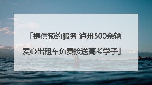 提供预约服务 泸州500余辆爱心出租车免费接送高考学子