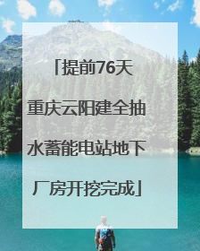 提前76天 重庆云阳建全抽水蓄能电站地下厂房开挖完成