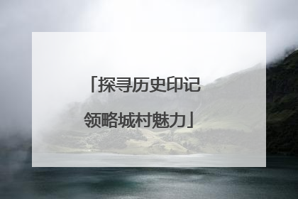 探寻历史印记 领略城村魅力