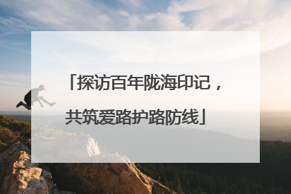 探访百年陇海印记，共筑爱路护路防线