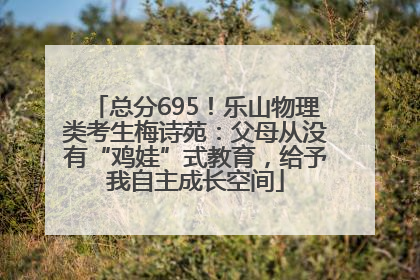 总分695！乐山物理类考生梅诗苑：父母从没有“鸡娃”式教育，给予我自主成长空间