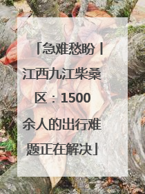 急难愁盼丨江西九江柴桑区：1500余人的出行难题正在解决