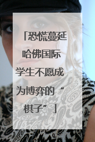 恐慌蔓延 哈佛国际学生不愿成为博弈的“棋子”