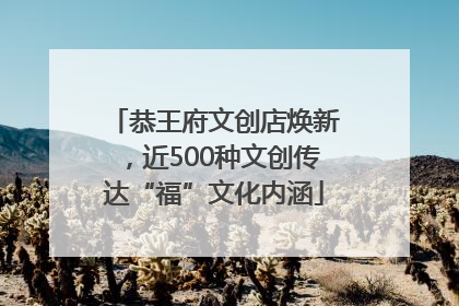 恭王府文创店焕新，近500种文创传达“福”文化内涵