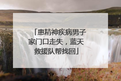 患精神疾病男子家门口走失，蓝天救援队帮找回