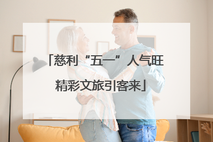 慈利“五一”人气旺 精彩文旅引客来