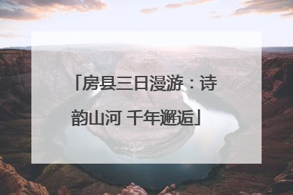 房县三日漫游：诗韵山河 千年邂逅