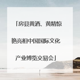 房县黄酒、黄精惊艳亮相中国国际文化产业博览交易会