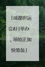 成都世运会8月举办，场馆正加快筹备