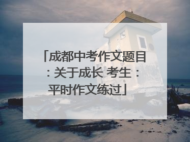 成都中考作文题目：关于成长 考生：平时作文练过