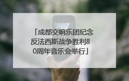 成都交响乐团纪念反法西斯战争胜利80周年音乐会举行