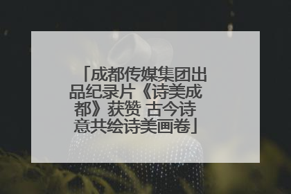 成都传媒集团出品纪录片《诗美成都》获赞 古今诗意共绘诗美画卷