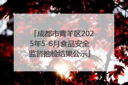 成都市青羊区2025年5-6月食品安全监督抽检结果公示