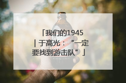 我们的1945｜于高光：“一定要找到游击队”