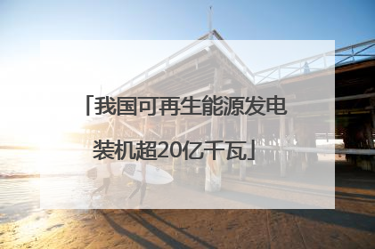 我国可再生能源发电装机超20亿千瓦