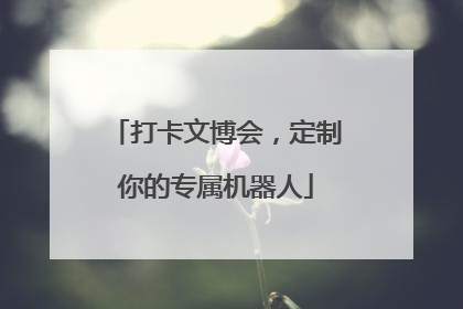 打卡文博会，定制你的专属机器人