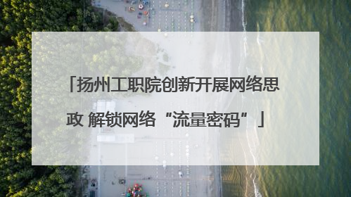 扬州工职院创新开展网络思政 解锁网络“流量密码”