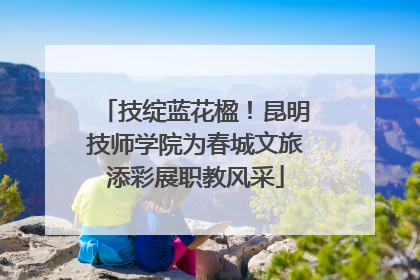 技绽蓝花楹！昆明技师学院为春城文旅添彩展职教风采