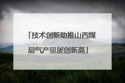 技术创新助推山西煤层气产量屡创新高