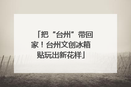 把“台州”带回家！台州文创冰箱贴玩出新花样