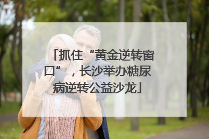 抓住“黄金逆转窗口”，长沙举办糖尿病逆转公益沙龙