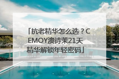 抗老精华怎么选？CEMOY澳诗茉21天精华解锁年轻密码