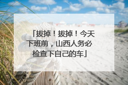 拔掉！拔掉！今天下班前，山西人务必检查下自己的车