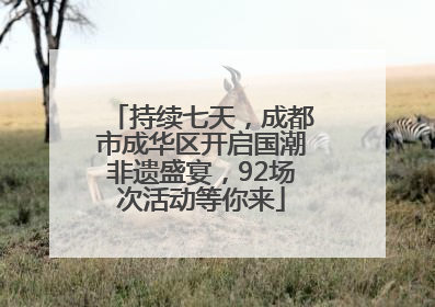 持续七天，成都市成华区开启国潮非遗盛宴，92场次活动等你来