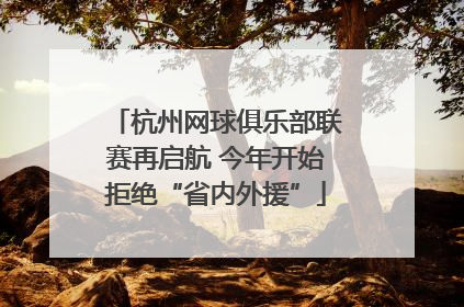 杭州网球俱乐部联赛再启航 今年开始拒绝“省内外援”