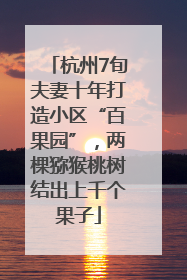 杭州7旬夫妻十年打造小区“百果园”，两棵猕猴桃树结出上千个果子