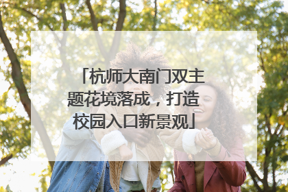 杭师大南门双主题花境落成，打造校园入口新景观