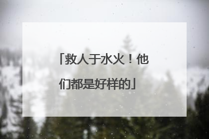 救人于水火！他们都是好样的