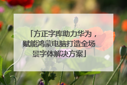 方正字库助力华为，赋能鸿蒙电脑打造全场景字体解决方案