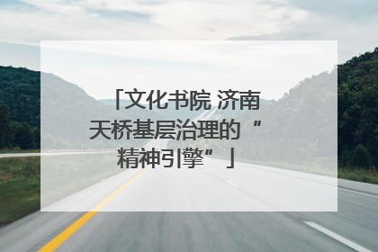 文化书院 济南天桥基层治理的“精神引擎”