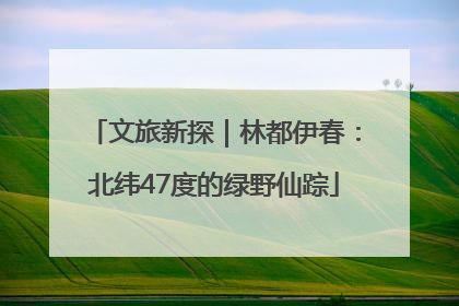 文旅新探|林都伊春:北纬47度的绿野仙踪