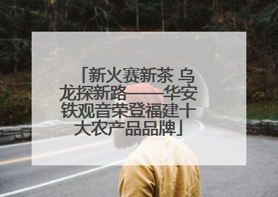 新火赛新茶 乌龙探新路——华安铁观音荣登福建十大农产品品牌