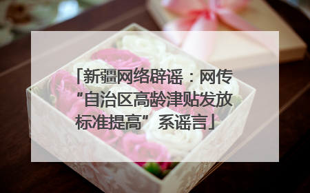 新疆网络辟谣：网传“自治区高龄津贴发放标准提高”系谣言