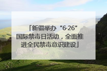 新疆举办“6·26”国际禁毒日活动，全面推进全民禁毒意识建设