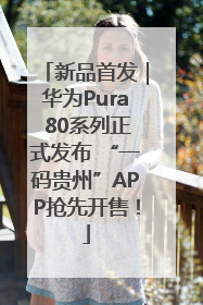 新品首发｜华为Pura 80系列正式发布 “一码贵州”APP抢先开售！