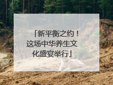 新平衡之约！这场中华养生文化盛宴举行